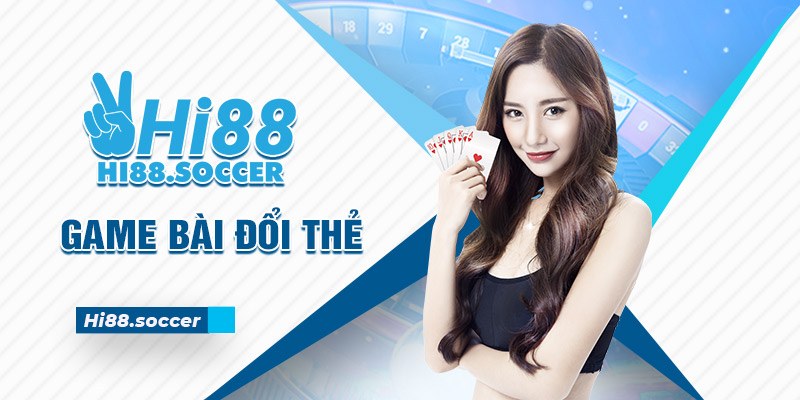 Tham Gia Ngay Game Bài Đổi Thẻ Tại Hi88 Nhận Ngay Quà Khủng 3 Game bài đổi thẻ